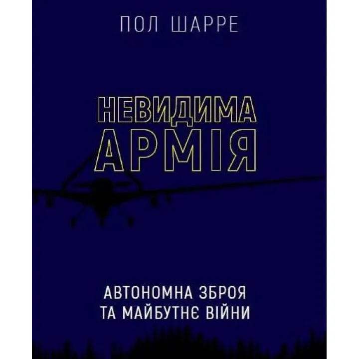 Невидима армія. Автономна зброя та майбутнє війни. Пол Шарре