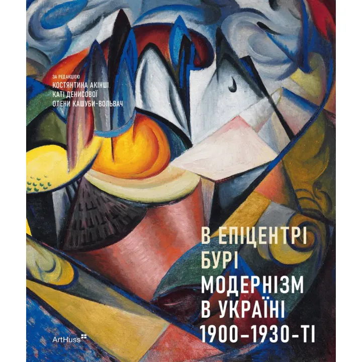 В епіцентрі бурі: Модернізм в Україні, 1900–1930-ті. Костянтин Акінша, Катя Денисова, Олена Кашуба-Вольвач та інші