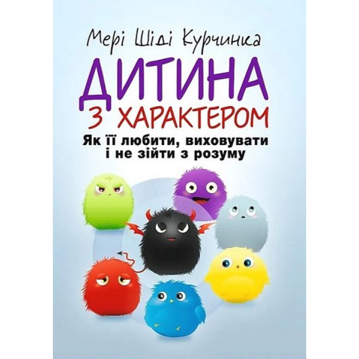 Дитина з характером. Як її любити, виховувати і не зійти з розуму. Мері Шіді Курчинка