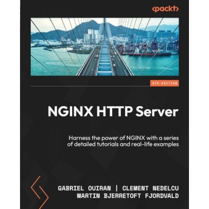 NGINX HTTP Server: Harness the power of NGINX with a series of detailed tutorials and real-life examples. 5-th Edition. Gabriel Ouiran, Clement Nedelcu, Martin Bjerretoft Fjordvald