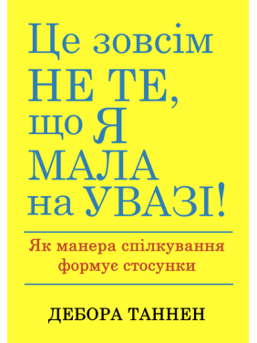 Це зовсім не те, що я мала на увазі! Як манера спілкування формує стосунки. Дебора Таннен Це зовсім не те, що я мала на увазі! Як манера спілкування формує стосунки. Дебора Таннен