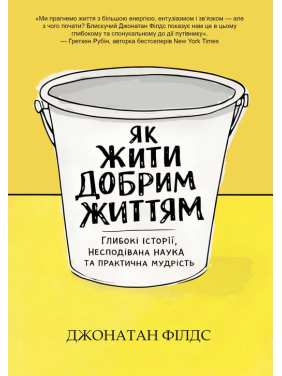 Як жити добрим життям: глибокі історії, несподівана наука та практична мудрість. Джонатан Філдс