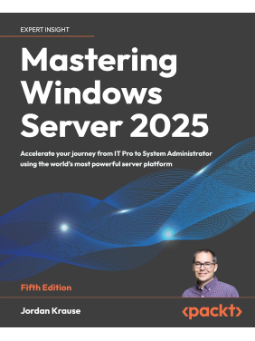 Mastering Windows Server 2025: Accelerate your journey from IT Pro to System Administrator using the world's most powerful server platform 5th ed. 