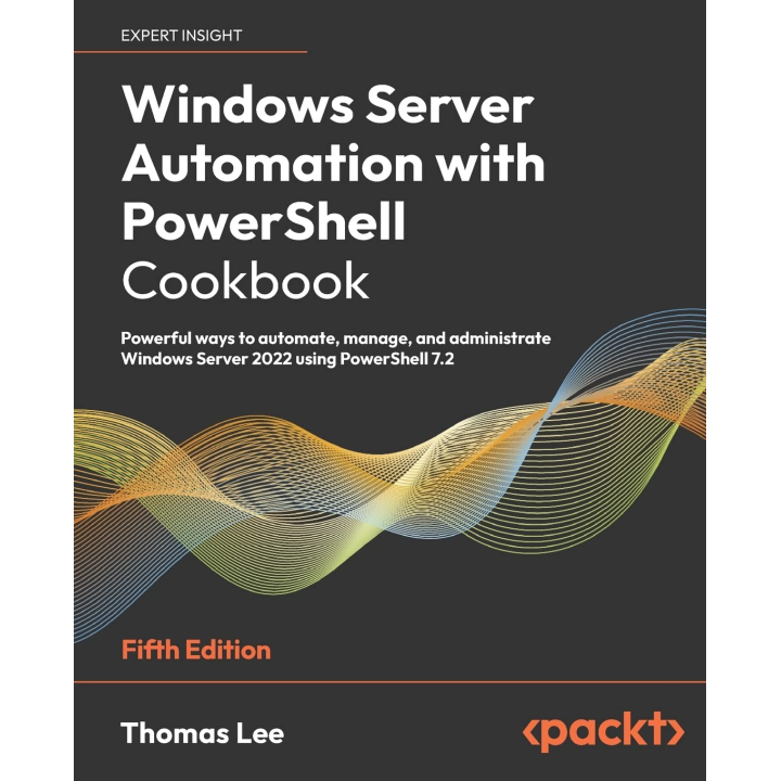 Windows Server Automation with PowerShell Cookbook: Powerful ways to automate, manage and administrate Windows Server 2022 using PowerShell 7.2, 5th Edition