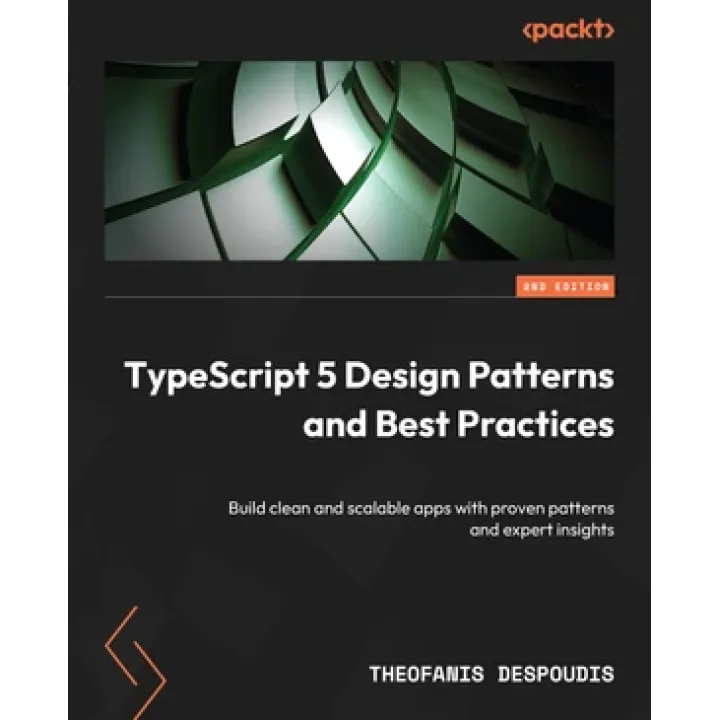  TypeScript 5 Design Patterns and Best Practices: Build clean and scalable apps with proven patterns and expert insights , Second Edition 