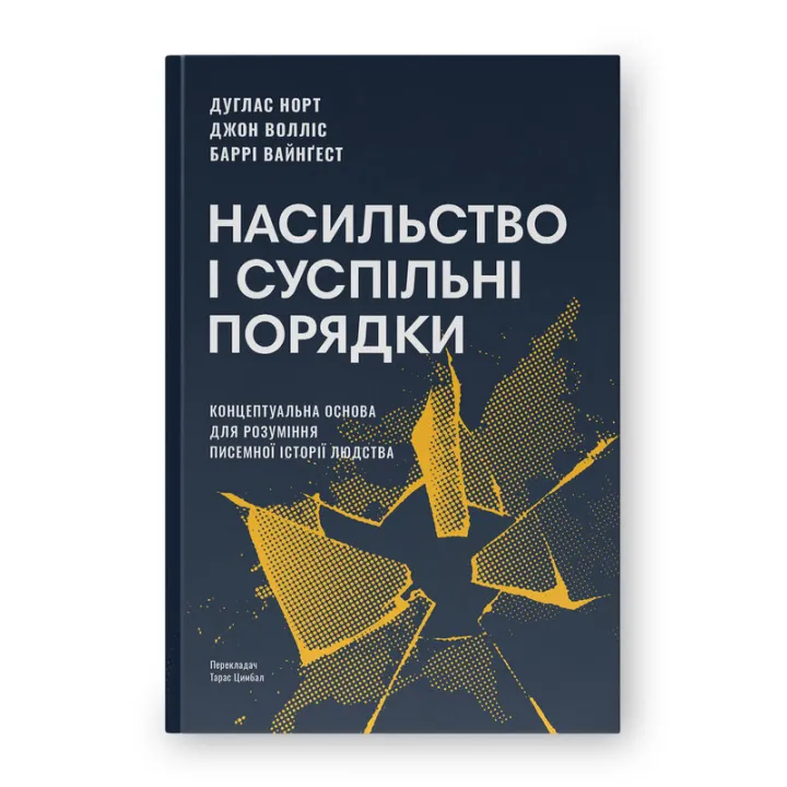 Насильство і суспільні порядки. Концептуальна основа для розуміння писемної історії людства (оновл. вид.). Дуґлас Норт, Джон Волліс, Баррі Вайнґест 